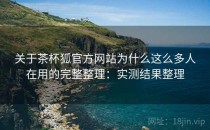 关于茶杯狐官方网站为什么这么多人在用的完整整理：实测结果整理