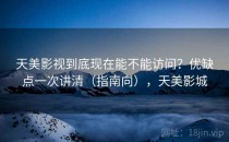 天美影视到底现在能不能访问？优缺点一次讲清（指南向），天美影城