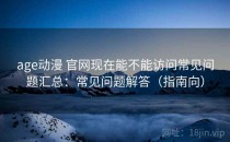 age动漫 官网现在能不能访问常见问题汇总：常见问题解答（指南向）