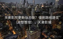 天美影院更新快不快？使用路线建议（完整整理），天美影城