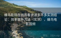蜂鸟影院在线观看资源多不多实测结论：效率提升方法（实测），蜂鸟电影视频