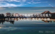 第一次接触可可影视官方在线观看为什么这么多人在用？真实用户反馈