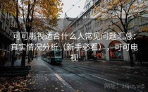 可可影视适合什么人常见问题汇总：真实情况分析（新手必看），可可电视