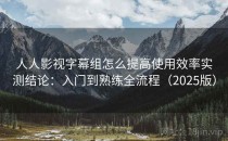 人人影视字幕组怎么提高使用效率实测结论：入门到熟练全流程（2025版）