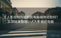 人人影视网页版到底电脑端体验如何？实测结果整理，人人影视在电脑