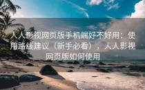 人人影视网页版手机端好不好用：使用路线建议（新手必看），人人影视网页版如何使用