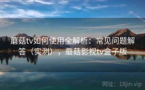 蘑菇tv如何使用全解析：常见问题解答（实测），蘑菇影视tv盒子版