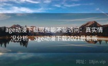 age动漫下载现在能不能访问：真实情况分析，age动漫下载2021最新版