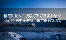 樱花影院入口搜索好不好用实测结论：入门到熟练全流程，樱花电影官方官网