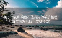 关于樱花影院值不值得用的系统整理：真实情况拆解（完整指南）