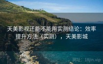 天美影视还能不能用实测结论：效率提升方法（实测），天美影城