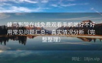 蜂鸟影院在线免费观看手机端好不好用常见问题汇总：真实情况分析（完整整理）