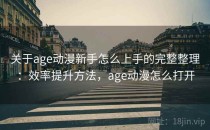 关于age动漫新手怎么上手的完整整理：效率提升方法，age动漫怎么打开