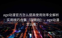 age动漫官方怎么提高使用效率全解析：实用技巧合集（指南向），age动漫怎么看