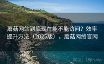 蘑菇网站到底现在能不能访问？效率提升方法（2025版），蘑菇网络官网