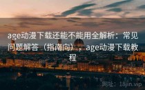 age动漫下载还能不能用全解析：常见问题解答（指南向），age动漫下载教程