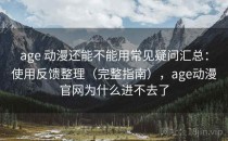 age 动漫还能不能用常见疑问汇总：使用反馈整理（完整指南），age动漫官网为什么进不去了