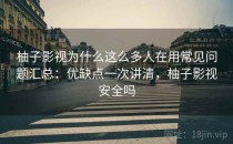 柚子影视为什么这么多人在用常见问题汇总：优缺点一次讲清，柚子影视安全吗