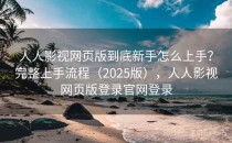 人人影视网页版到底新手怎么上手？完整上手流程（2025版），人人影视网页版登录官网登录