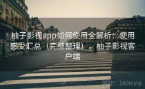 柚子影视app如何使用全解析：使用感受汇总（完整整理），柚子影视客户端