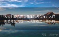 人人影视官网实际体验怎么样：入门到熟练全流程，人人影视是干什么的