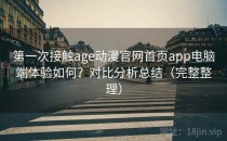 第一次接触age动漫官网首页app电脑端体验如何？对比分析总结（完整整理）