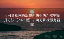 可可影视网页版更新快不快？效率提升方法（2025版），可可影视服务器端