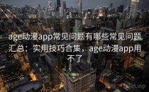 age动漫app常见问题有哪些常见问题汇总：实用技巧合集，age动漫app用不了