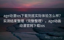 age动漫ios下载到底实际体验怎么样？实测结果整理（完整整理），age动画动漫官网下载ios