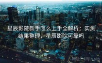 星辰影院新手怎么上手全解析：实测结果整理，星辰影院可靠吗