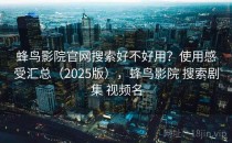 蜂鸟影院官网搜索好不好用？使用感受汇总（2025版），蜂鸟影院 搜索剧集 视频名