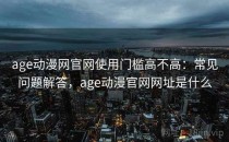 age动漫网官网使用门槛高不高：常见问题解答，age动漫官网网址是什么
