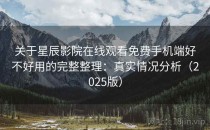 关于星辰影院在线观看免费手机端好不好用的完整整理：真实情况分析（2025版）
