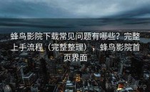 蜂鸟影院下载常见问题有哪些？完整上手流程（完整整理），蜂鸟影院首页界面