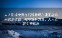 人人影视免费在线观看现在能不能访问实测结论：效率提升方法，人人影视免费追剧