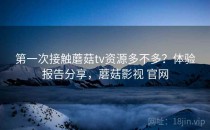 第一次接触蘑菇tv资源多不多？体验报告分享，蘑菇影视 官网