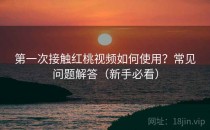 第一次接触红桃视频如何使用？常见问题解答（新手必看）