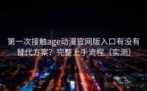 第一次接触age动漫官网版入口有没有替代方案？完整上手流程（实测）