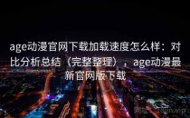 age动漫官网下载加载速度怎么样：对比分析总结（完整整理），age动漫最新官网版下载