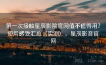 第一次接触星辰影院官网值不值得用？使用感受汇总（实测），星辰影音官网
