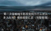 第一次接触柚子影视官网为什么这么多人在用？使用感受汇总（完整整理）