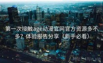 第一次接触age动漫官网官方资源多不多？体验报告分享（新手必看）