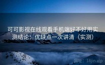 可可影视在线观看手机端好不好用实测结论：优缺点一次讲清（实测）