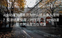 age动漫官网首页为什么这么多人在用？实测结果整理（对比后），age动漫官方网站是否在修复