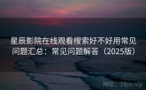 星辰影院在线观看搜索好不好用常见问题汇总：常见问题解答（2025版）