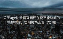 关于age动漫网官网现在能不能访问的完整整理：实用技巧合集（实测）