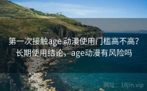 第一次接触age 动漫使用门槛高不高？长期使用结论，age动漫有风险吗