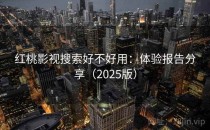 红桃影视搜索好不好用：体验报告分享（2025版）