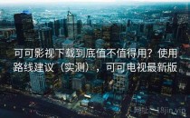 可可影视下载到底值不值得用？使用路线建议（实测），可可电视最新版