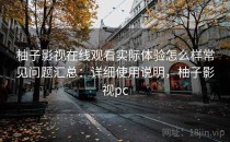 柚子影视在线观看实际体验怎么样常见问题汇总：详细使用说明，柚子影视pc